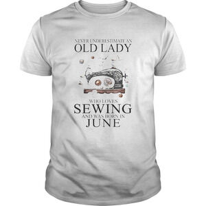 Never Underestimate An Old Lady Who Loves Sewing And Was Born In June Shirt